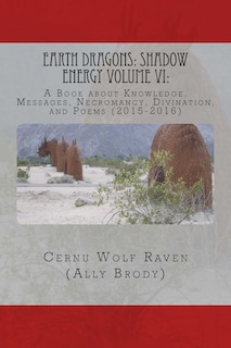 Earth Dragons: Shadow Energy Volume VI: : A Book about Knowledge, Messages, Necromancy, Divination, and Poems (2015-2016)