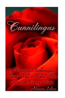 Cunnilingus: 37 Proven Techniques That Will Make Her Scream Every Time: (sex manual, sex guide, improve sex, how to sex, sex help, sex for couples, sex education)
