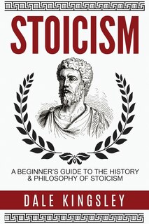 Stoicism: A Beginner's Guide to the History & Philosophy of Stoicism