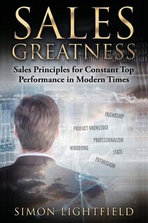 Sales Greatness: Sales Principles For Constant Top Performance In Modern Times