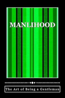 Manlihood -The Art of Being a Gentleman: A Young Man's Guidebook
