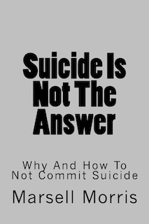 Suicide Is Not The Answer: Why And How To Not Commit Suicide