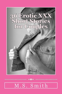 36 Erotic XXX Short Stories for Couples: Over 185,000 words of hot and steamy erotica as only M.S. Smith can write! Enjoy this all new collection of HOT stories!