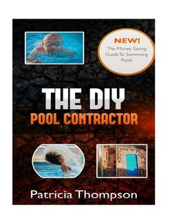 The Diy Pool Contractor: The Money Saving Guide To Swimming Pools
