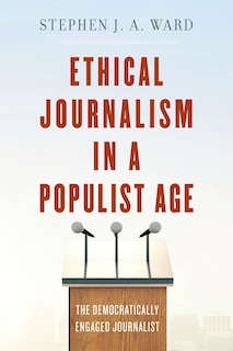 Ethical Journalism In A Populist Age: The Democratically Engaged Journalist