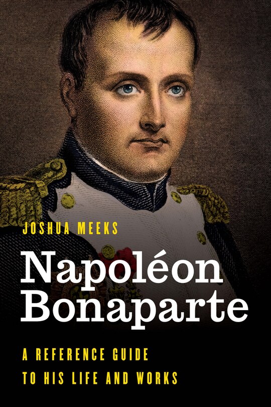 Napoléon Bonaparte: A Reference Guide To His Life And Works