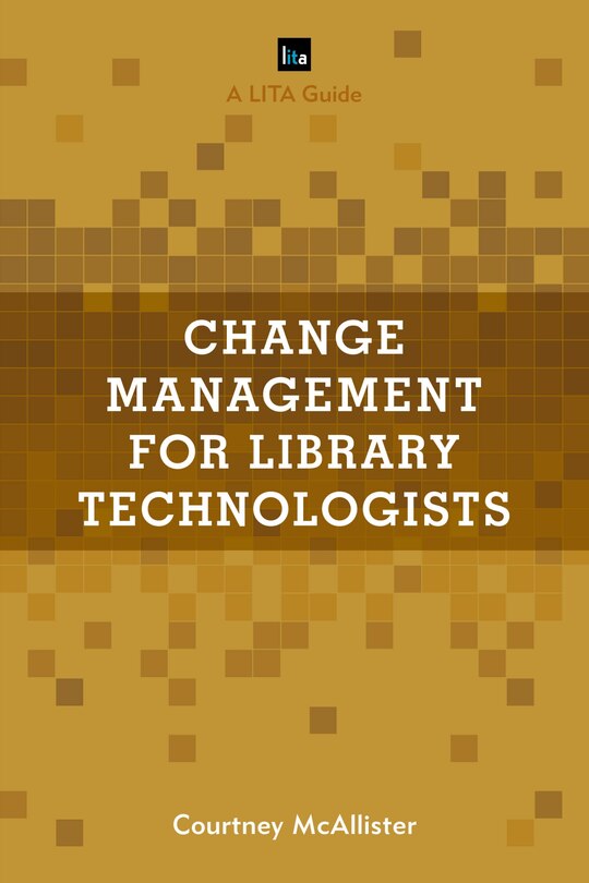 Change Management For Library Technologists: A Lita Guide