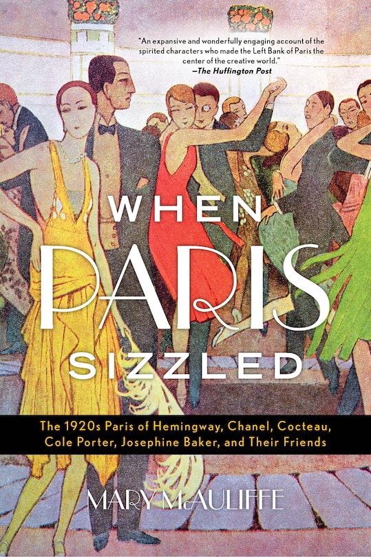 When Paris Sizzled: The 1920s Paris Of Hemingway, Chanel, Cocteau, Cole Porter, Josephine Baker, And Their Friends