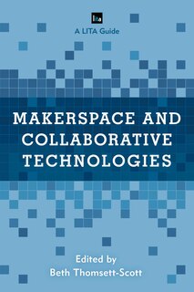 Makerspace And Collaborative Technologies: A Lita Guide