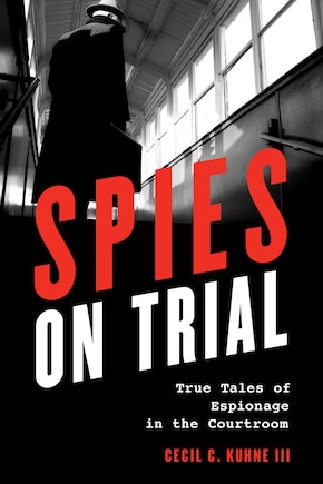 Spies On Trial: True Tales Of Espionage In The Courtroom