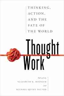 Thought Work: Thinking, Action, And The Fate Of The World by Elizabeth K. Minnich