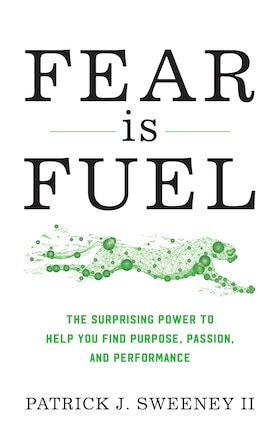 Fear Is Fuel: The Surprising Power To Help You Find Purpose, Passion, And Performance