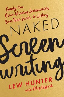 Naked Screenwriting: Twenty-two Oscar-winning Screenwriters Bare Their Secrets To Writing