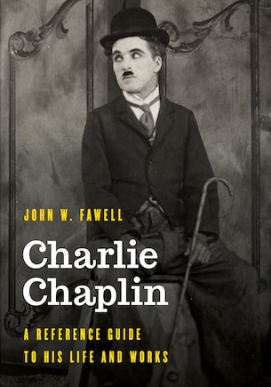 Charlie Chaplin: A Reference Guide to His Life and Works