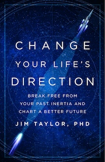 Change Your Life's Direction: Break Free From Your Past Inertia And Chart A Better Future