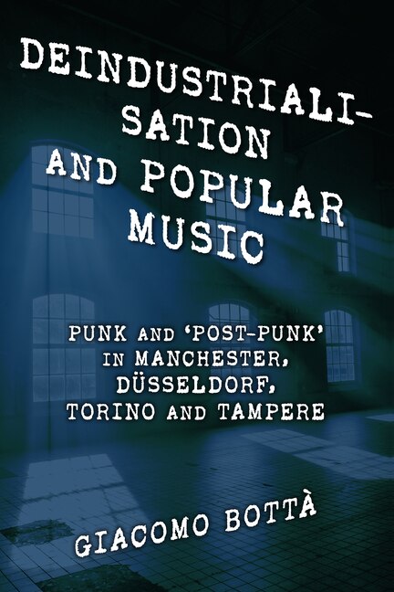 Deindustrialisation and Popular Music: Punk and ‘Post-Punk’ in Manchester, Düsseldorf, Torino and Tampere