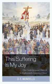 Suffering Is My Joy: The Underground Church in Eighteenth-Century China de D. E. Mungello