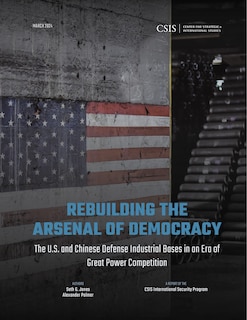 Front cover_Rebuilding the Arsenal of Democracy: The U.S. and Chinese Defense Industrial Bases in an Era of Great Power Competition