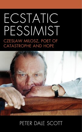 Ecstatic Pessimist: Czeslaw Milosz, Poet of Catastrophe and Hope