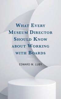 Front cover_What Every Museum Director Should Know about Working with Boards