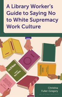 Front cover_A Library Worker's Guide to Saying No to White Supremacy Work Culture