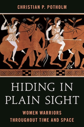 Hiding in Plain Sight: Women Warriors throughout Time and Space