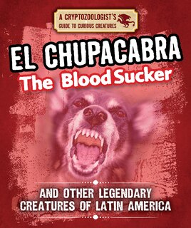 Front cover_El Chupacabra the Bloodsucker and Other Legendary Creatures of Latin America