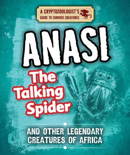 Front cover_Anansi the Talking Spider and Other Legendary Creatures of Africa