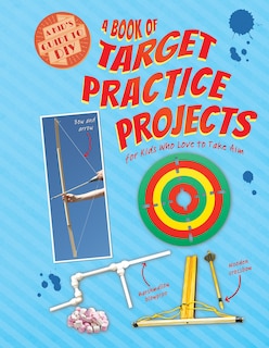 A Book of Target Practice Projects for Kids Who Love to Take Aim