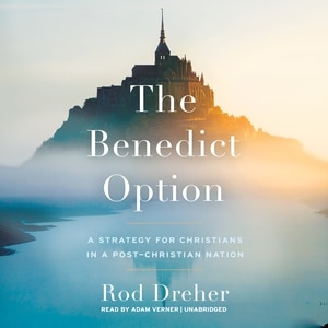 The Benedict Option: A Strategy For Christians In A Post-christian Nation