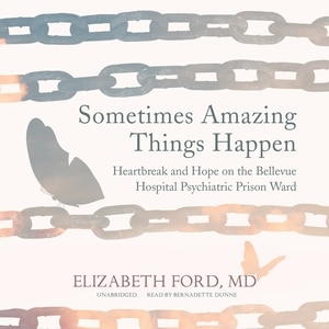 Sometimes Amazing Things Happen: Heartbreak And Hope On The Bellevue Hospital Psychiatric Prison Ward