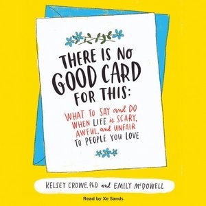 There Is No Good Card For This: What To Say And Do When Life Is Scary, Awful, And Unfair To People You Love