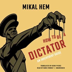 How To Be A Dictator: An Irreverent Guide