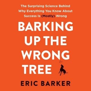 Barking Up The Wrong Tree: The Surprising Science Behind Why Everything You Know About Success Is (mostly) Wrong