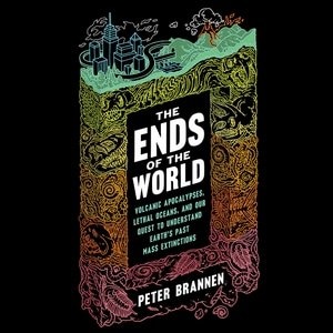 The Ends Of The World: Volcanic Apocalypses, Lethal Oceans, And Our Quest To Understand Earth's Past Mass Extinctions