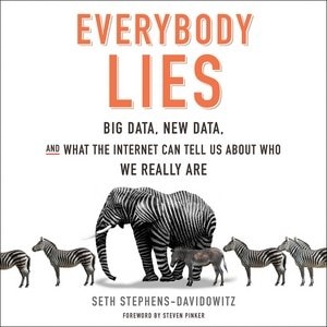 Everybody Lies: Big Data, New Data, And What The Internet Can Tell Us About Who We Really Are