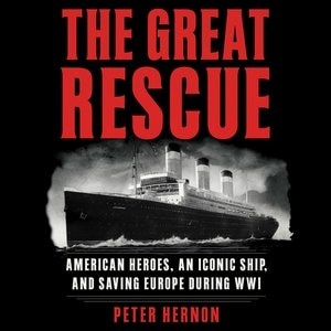 The Great Rescue: American Heroes, An Iconic Ship, And The Race To Save Europe In Wwi
