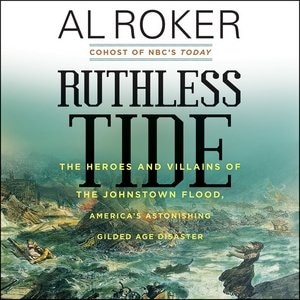 Ruthless Tide: The Heroes And Villains Of The Johnstown Flood, America's Astonishing Gilded Age Disaster