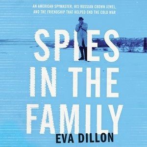 Spies In The Family: An American Spymaster, His Russian Crown Jewel, And The Friendship That Helped End The Cold War