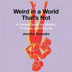 Weird In A World That's Not: A Career Guide For Misfits, F*ckups, And Failures