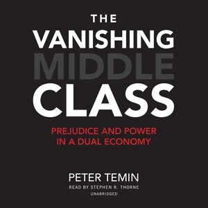 The Vanishing Middle Class: Prejudice And Power In A Dual Economy