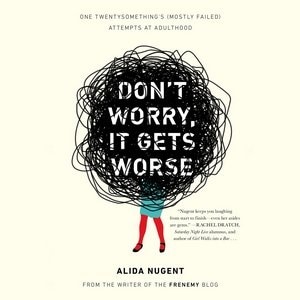 Don’t Worry, It Gets Worse: One Twentysomething’s (Mostly Failed) Attempts at Adulthood
