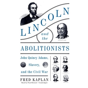 Lincoln And The Abolitionists: John Quincy Adams, Slavery, And The Civil War