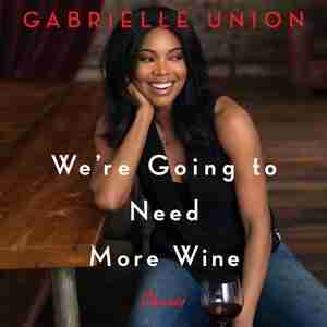 We're Going To Need More Wine: Stories That Are Funny, Complicated, And True by Gabrielle Union