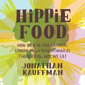 Hippie Food: How Back-to-the-landers, Longhairs, And Revolutionaries Changed The Way We Eat