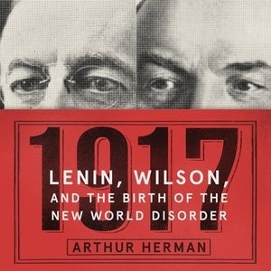 1917: Lenin, Wilson, And The Birth Of The New World Disorder