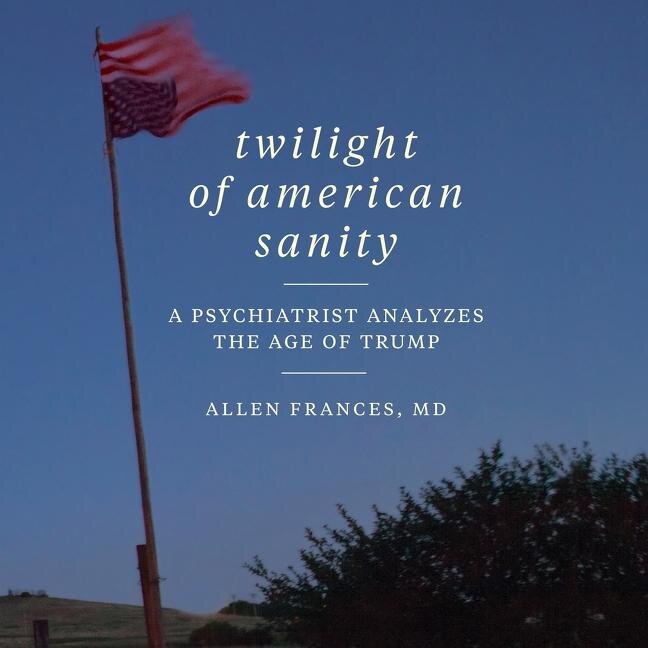 Twilight of American Sanity: A Psychiatrist Analyzes the Age of Trump