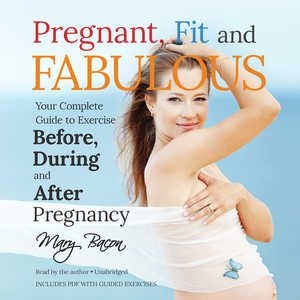 Pregnant, Fit, And Fabulous: Your Complete Guide To Exercise Before, During, And After Pregnancy