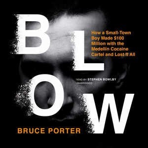 Blow: How A Small-town Boy Made $100 Million With The Medellín Cocaine Cartel And Lost It All