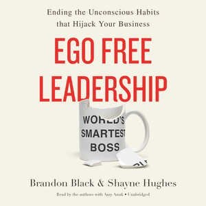 Ego Free Leadership: Ending The Unconscious Habits That Hijack Your Business